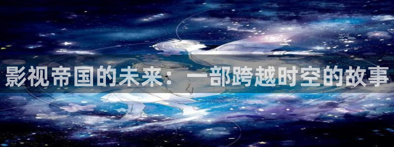 下载金桔影视：影视帝国的未来：一部跨越时空的故事