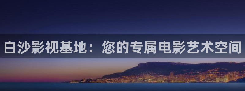 金桔 影视：白沙影视基地：您的专属电影艺术空间