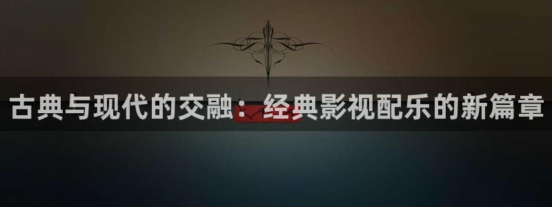 金桔视频：古典与现代的交融：经典影视配乐的新篇章