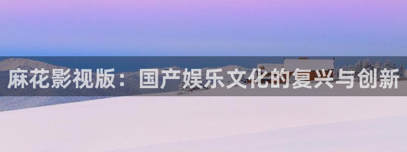 金桔柠檬做法视频：麻花影视版：国产娱乐文化的复兴与创新