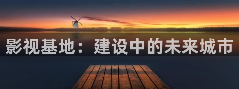 金桔直播视频观看：影视基地：建设中的未来城市